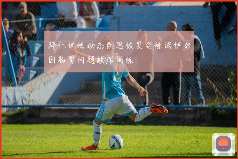 拜仁训练动态凯恩恢复合练诺伊尔因肠胃问题缺席训练