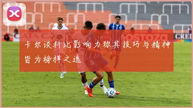 卡尔谈科比影响力称其技巧与精神皆为榜样之选