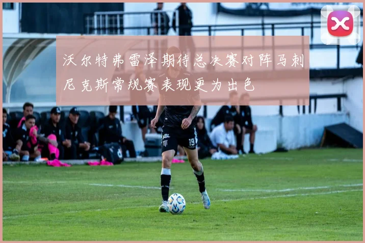 沃尔特弗雷泽期待总决赛对阵马刺尼克斯常规赛表现更为出色