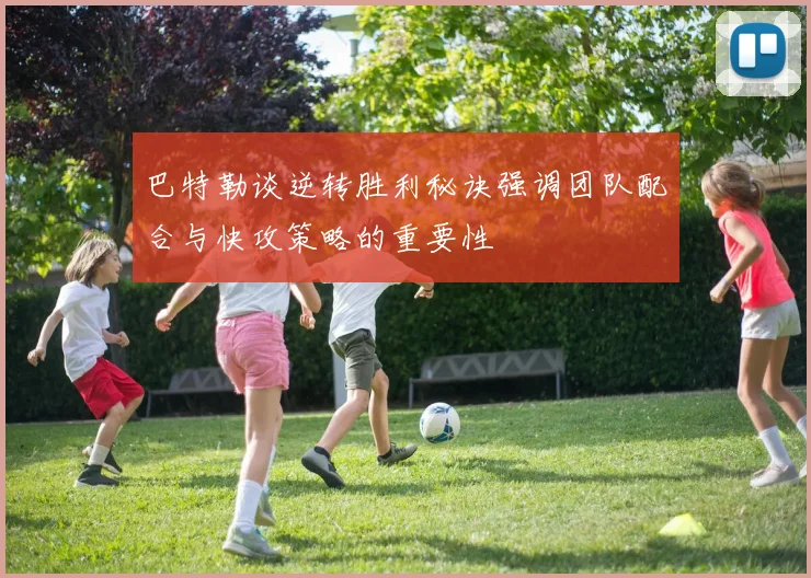 巴特勒谈逆转胜利秘诀强调团队配合与快攻策略的重要性