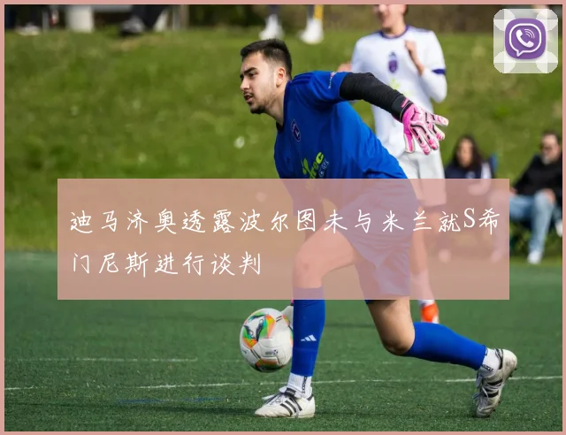 迪马济奥透露波尔图未与米兰就S希门尼斯进行谈判
