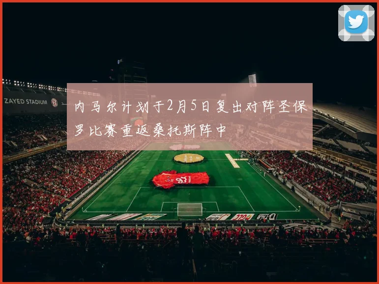 内马尔计划于2月5日复出对阵圣保罗比赛重返桑托斯阵中