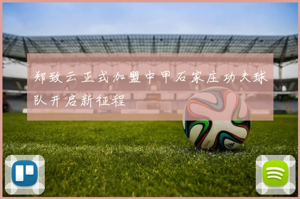 郑致云正式加盟中甲石家庄功夫球队开启新征程