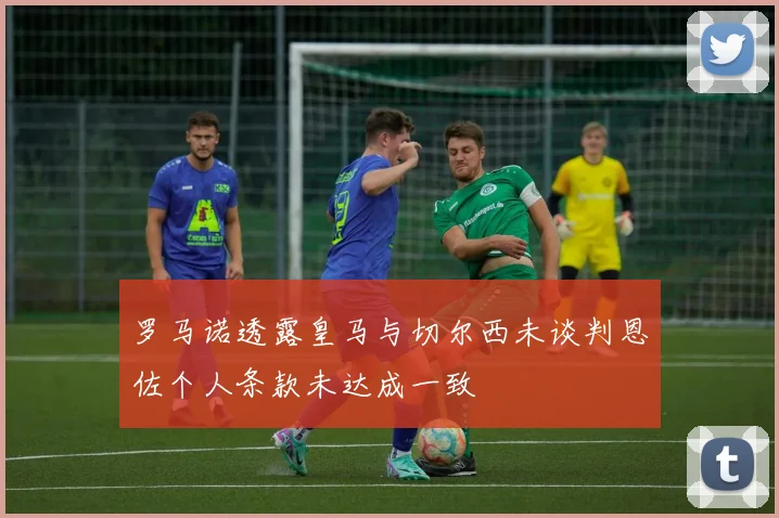 罗马诺透露皇马与切尔西未谈判恩佐个人条款未达成一致