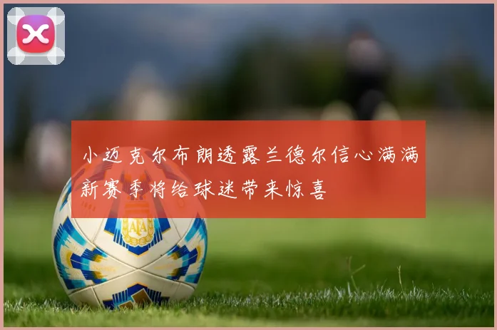小迈克尔布朗透露兰德尔信心满满新赛季将给球迷带来惊喜