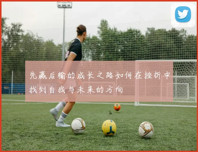 先赢后输的成长之路如何在挫折中找到自我与未来的方向